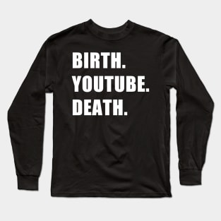 Birth. YouTube. Death. Long Sleeve T-Shirt